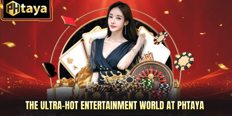 The Ultra-HOT Entertainment World at PHTAYA